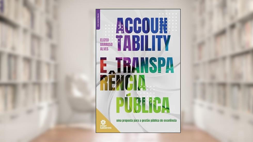 Accountability e transparência pública:: uma proposta para a gestão pública de excelência, do autor Elizeu Barroso Alves