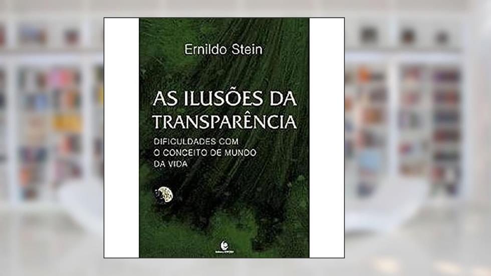 As Ilusões da Transparência: Dificuldades com o Conceito de Mundo da Vida, do autor Ernildo Stein