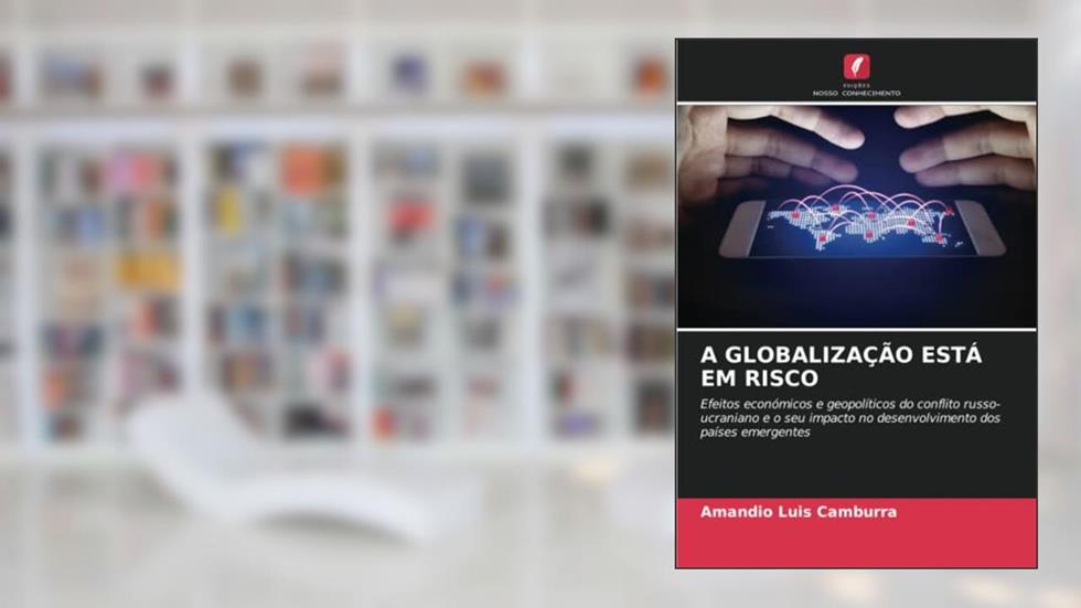 A GLOBALIZAÇÃO ESTÁ EM RISCO: Efeitos económicos e geopolíticos do conflito russo-ucraniano e o seu impacto no desenvolvimento dos países emergentes, do autor Amandio Luis Camburra