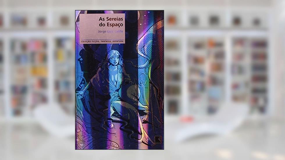 As Sereias Do Espaço - Coleção Ficção, Fantasia, Aventura, do autor Jorge Luiz Calife