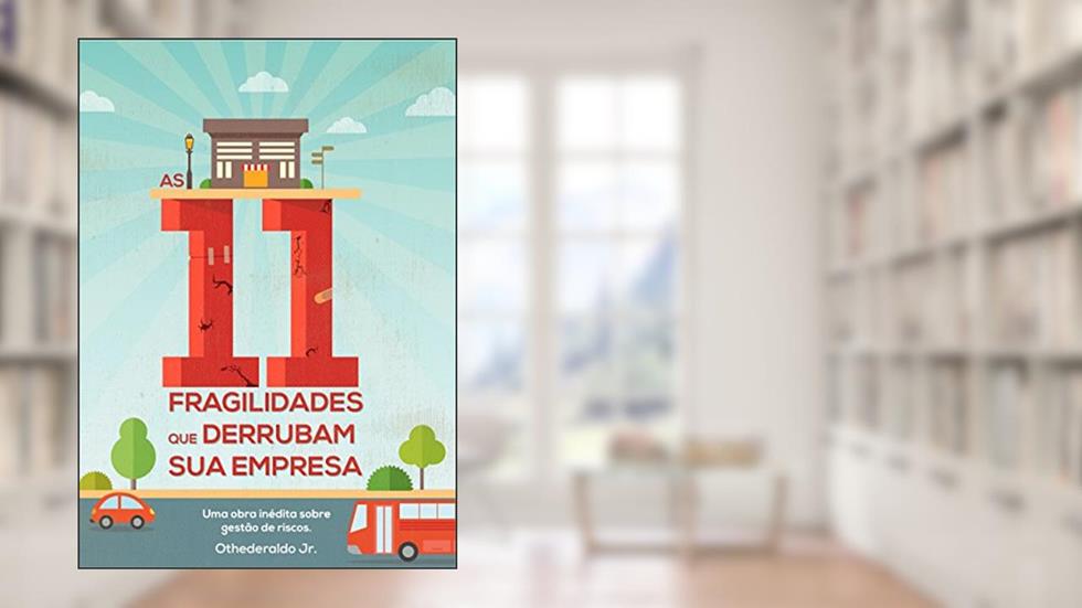 As 11 Fragilidades Que Derrubam Sua Empresa: Obra inédita sobre gestão de riscos para todas as empresas, especialmente às pequenas e médias, do autor Othederaldo Jr. Jr.