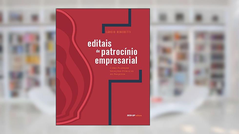 Editais de Patrocínio Empresarial: Como Planejar Seleções Públicas de Projetos (Olhar Para a Indústria), do autor Lárcio Benedetti