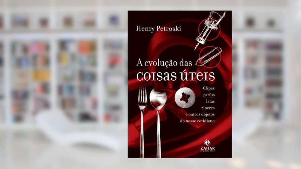 A Evolução Das Coisas Úteis. Clipes, Garfos, Latas, Zíperes E Outros Objetos Do Nosso Cotidiano. Coleção Ciência da Vida Comum, do autor Henry Petroski