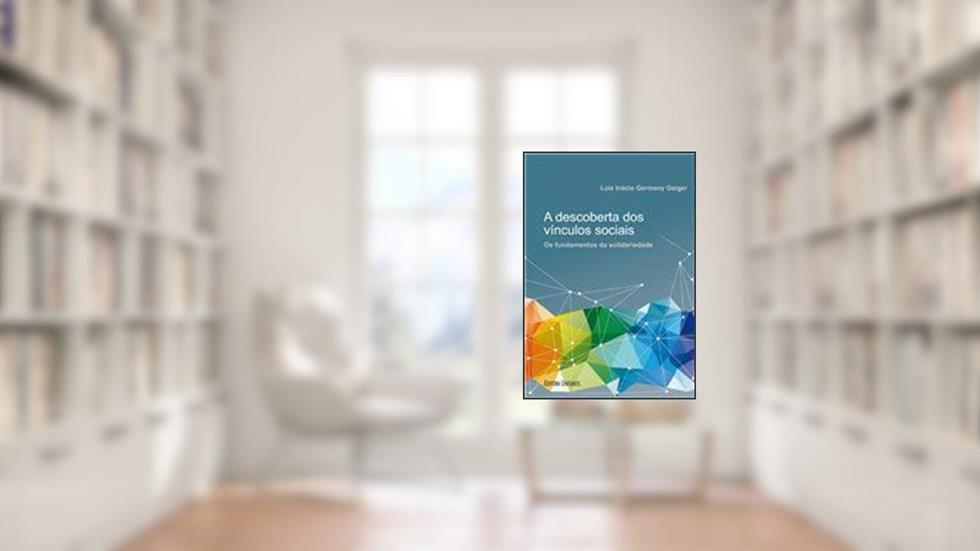 A Descoberta dos Vínculos Sociais. Os Fundamentos da Solidariedade, do autor Luiz Inácio Gaiger