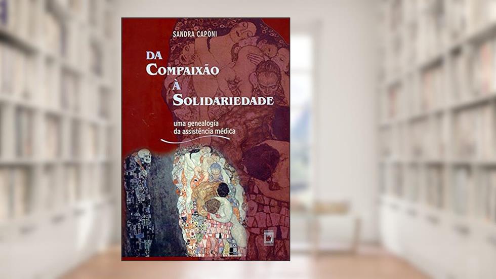 Da compaixão à solidariedade: uma genealogia da assistência médica, do autor Sandra Caponi