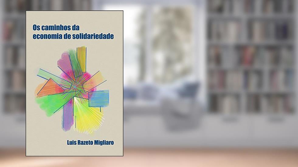 OS CAMINHOS DA ECONOMIA DE SOLIDARIEDADE, do autor Luis Razeto Migliaro
