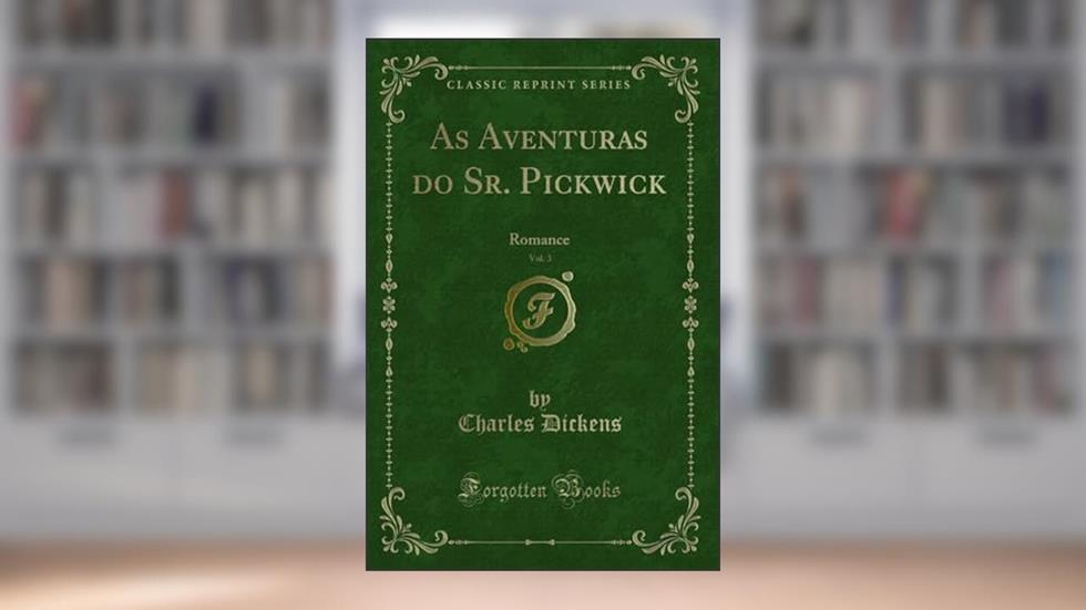 As Aventuras do Sr. Pickwick, Vol. 3: Romance (Classic Reprint), do autor Charles Dickens