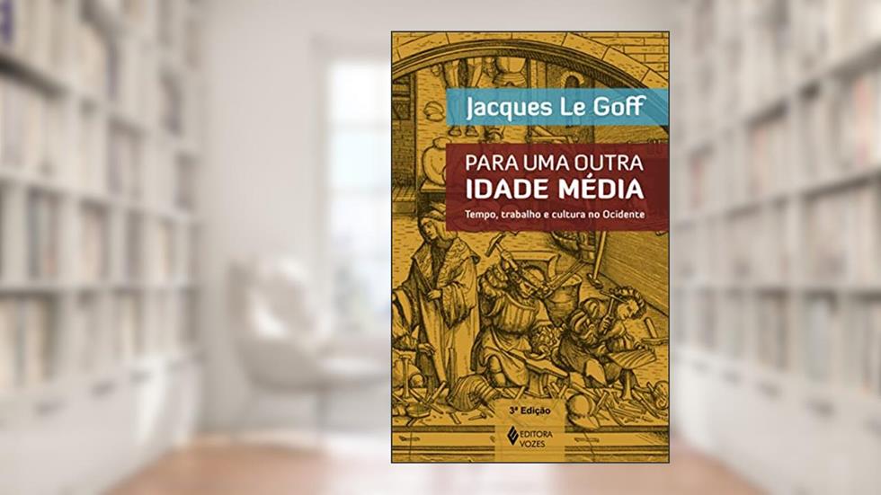 Para uma outra Idade Média: Tempo, trabalho e cultura no Ocidente - 18 ensaios, do autor Jacques Le Goff