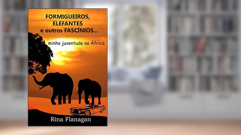 Formigueiros, Elefantes e outros Fascínios... minha juventude na África, do autor Rina Flanagan