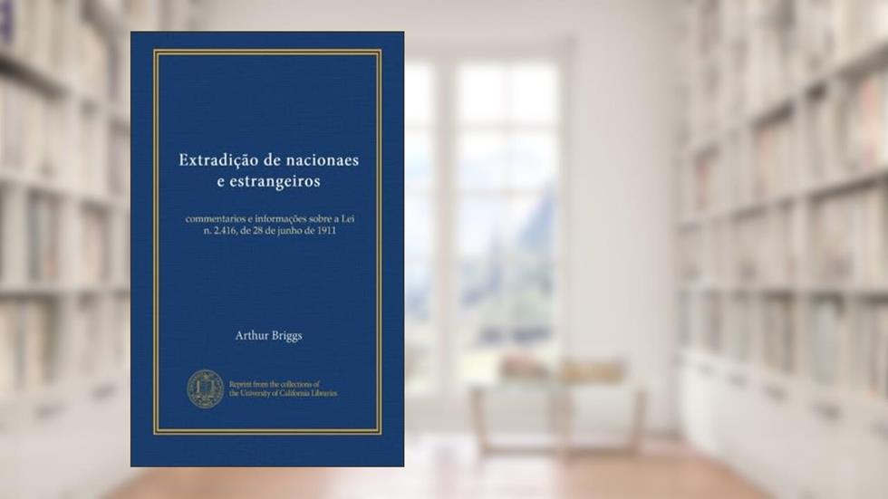 Extradição de nacionaes e estrangeiros: commentarios e informações sobre a Lei n. 2.416, de 28 de junho de 1911 (Portuguese Edition), do autor Arthur Briggs