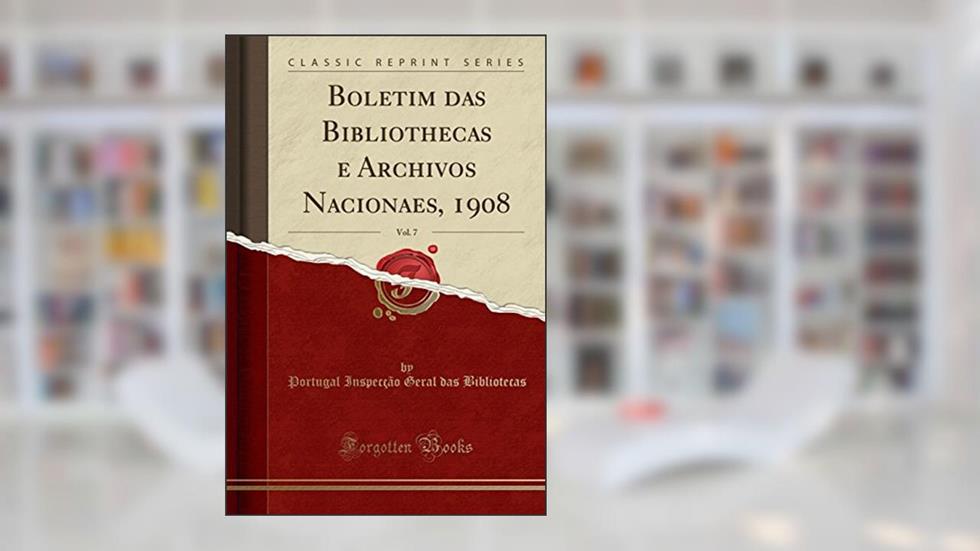 Boletim das Bibliothecas e Archivos Nacionaes, 1908, Vol. 7 (Classic Reprint), do autor Portugal Inspecção Geral Bibliotecas