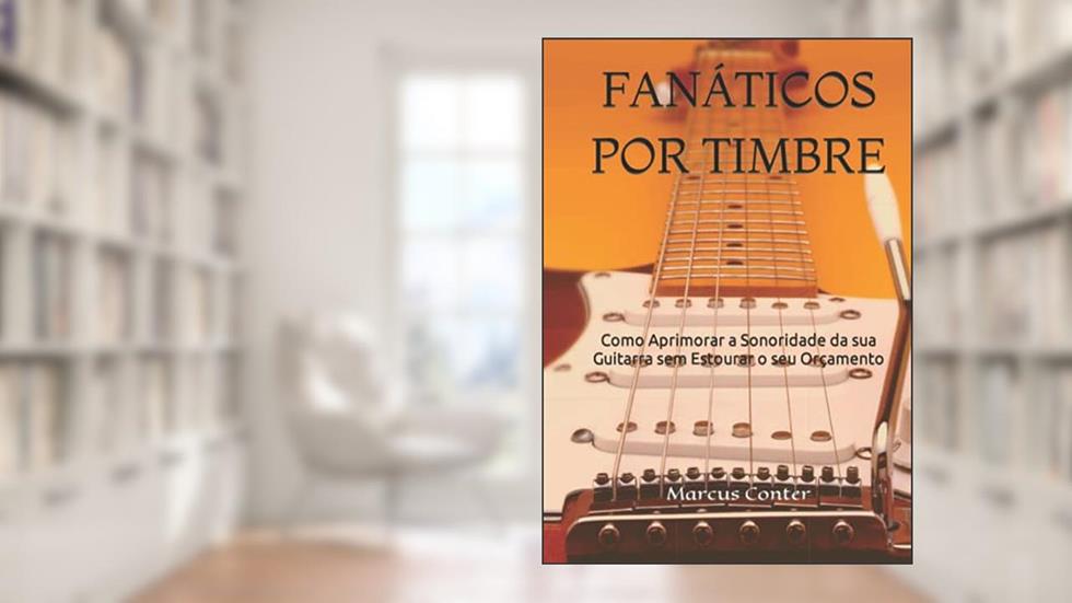 Fanáticos por Timbre: Como Aprimorar a Sonoridade de sua Guitarra sem Estourar seu Orçamento (Portuguese Edition), do autor Marcus Conter