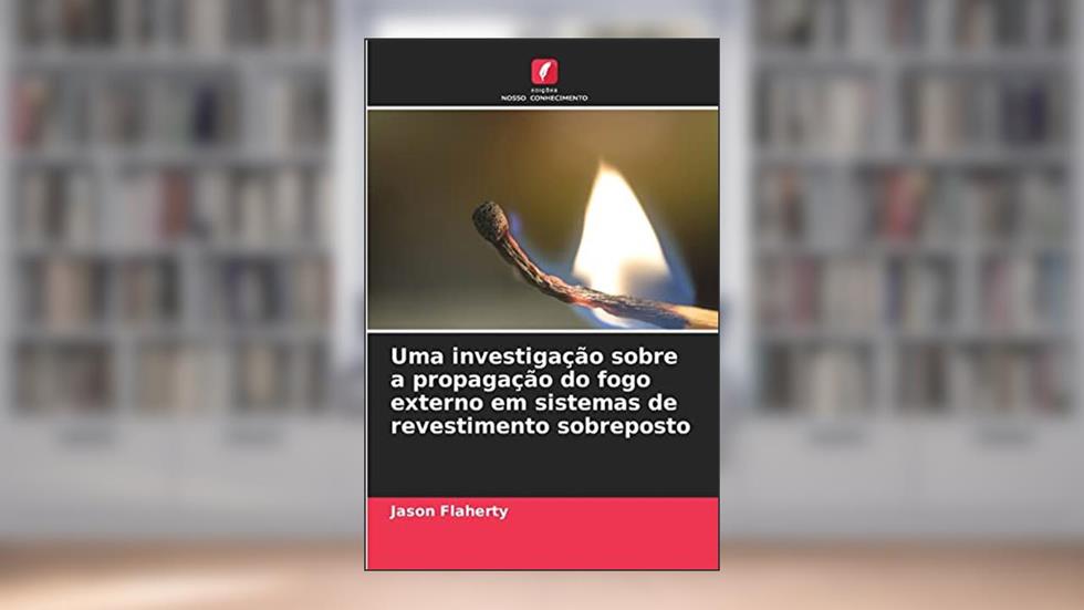 Uma investigação sobre a propagação do fogo externo em sistemas de revestimento sobreposto, do autor Jason Flaherty