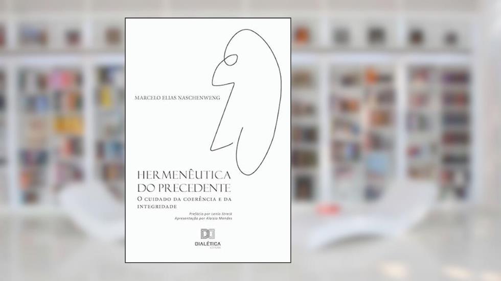 Hermenêutica do precedente: o cuidado da coerência e da integridade, do autor Marcelo Elias Naschenweng