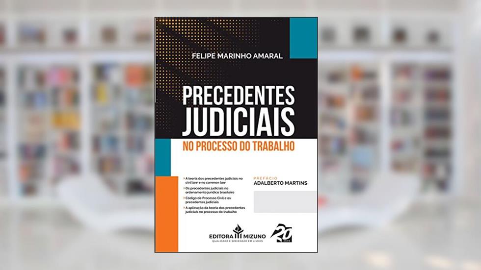 Precedentes Judiciais no Processo do Trabalho (Edição 1), do autor Felipe Marinho Amaral