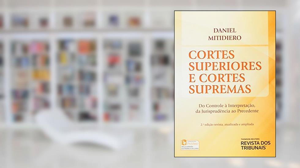 Cortes Superiores e Cortes Supremas. Do Controle à Interpretação, da Jurisprudência ao Precedente, do autor Daniel Mitidiero