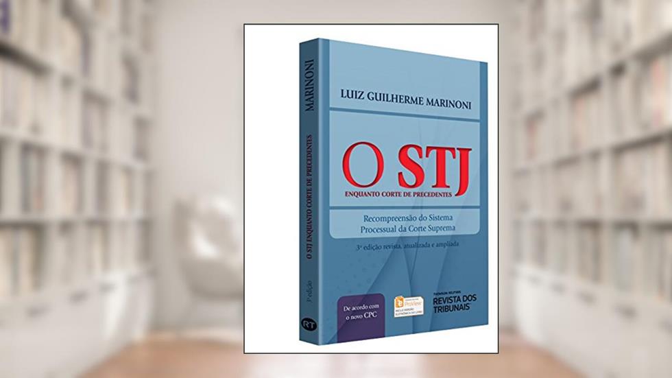 O STJ Enquanto Corte de Precedentes. Recompreensão do Sistema Processual da Corte Suprema, do autor Luiz Guilherme Marinoni