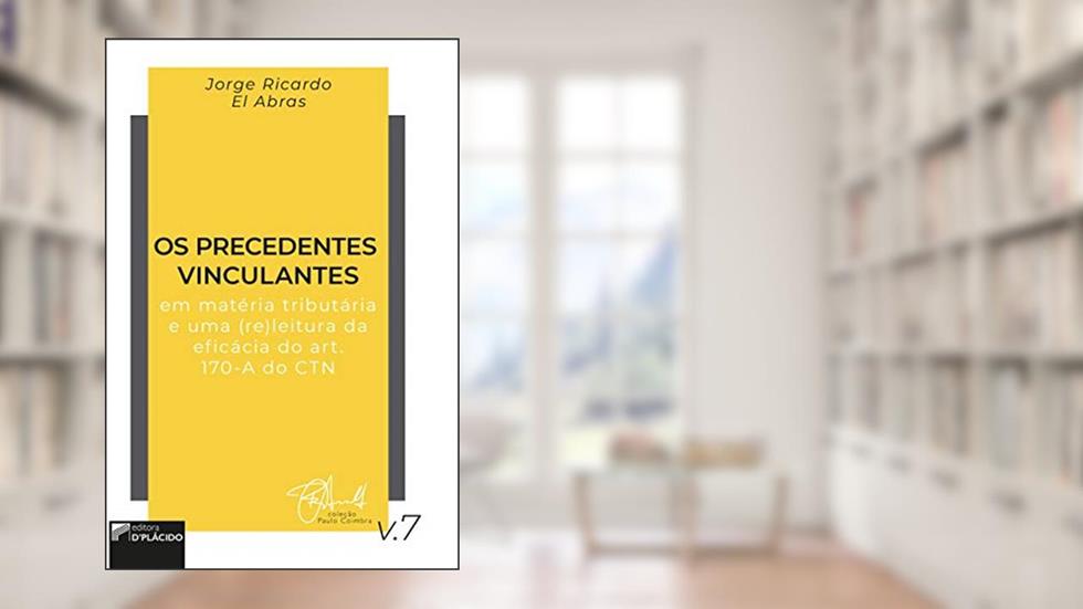 Os Precedentes Vinculantes em Matéria Tributária e uma (re)leitura da Eficácia do Art. 170-A do CTN, do autor Jorge Ricardo El Abras