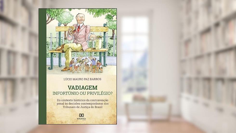 Vadiagem: infortúnio ou privilegio?: do contexto histórico da contravenção penal às decisões contemporâneas dos Tribunais de Justiça do B, do autor Lúcio Mauro Paz Barros