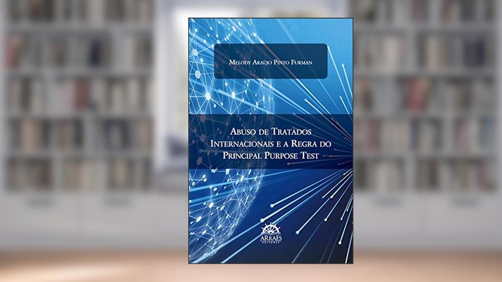 Abuso de Tratados Internacionais e a Regra do Principal Purpose Test, do autor Melody Araújo Pinto Furman