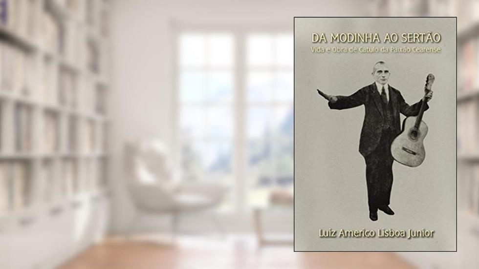 Da modinha ao sertão: vida e obra de Catulo da Paixão Cearense, do autor Luiz Americo Lisboa Junior