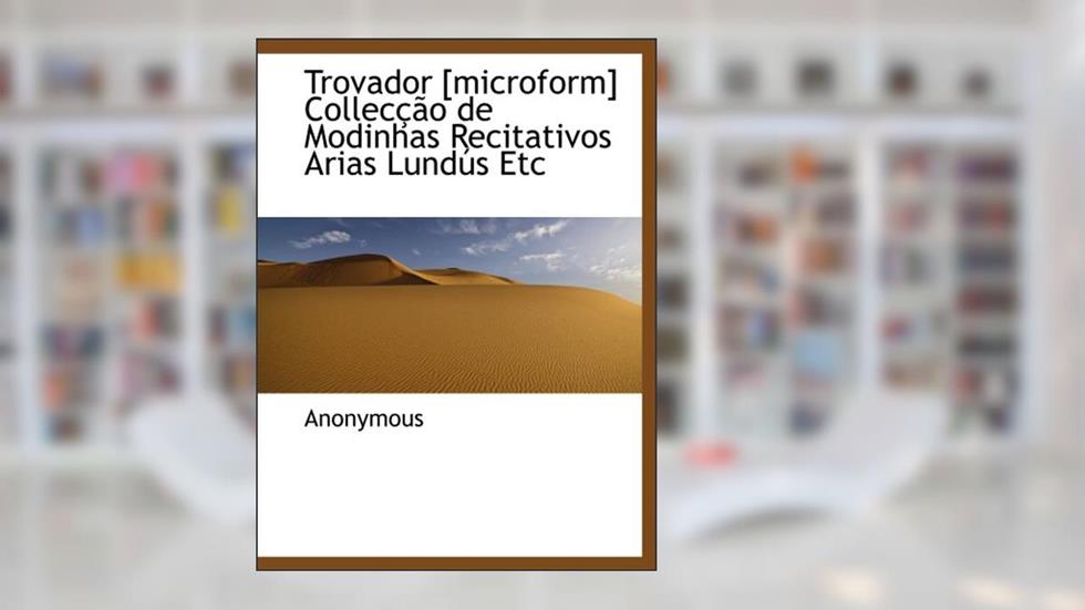 Trovador [microform] Collecção de Modinhas Recitativos Arias Lundús Etc (Portuguese Edition), do autor . Anonymous