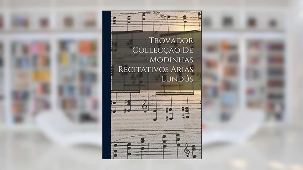 Trovador Collecção de Modinhas Recitativos Arias Lundús, do autor Anonymous