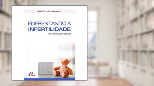 Capa de Enfrentando a infertilidade: Uma abordagem católica, do autor Jean Dimech-Juchniewicz