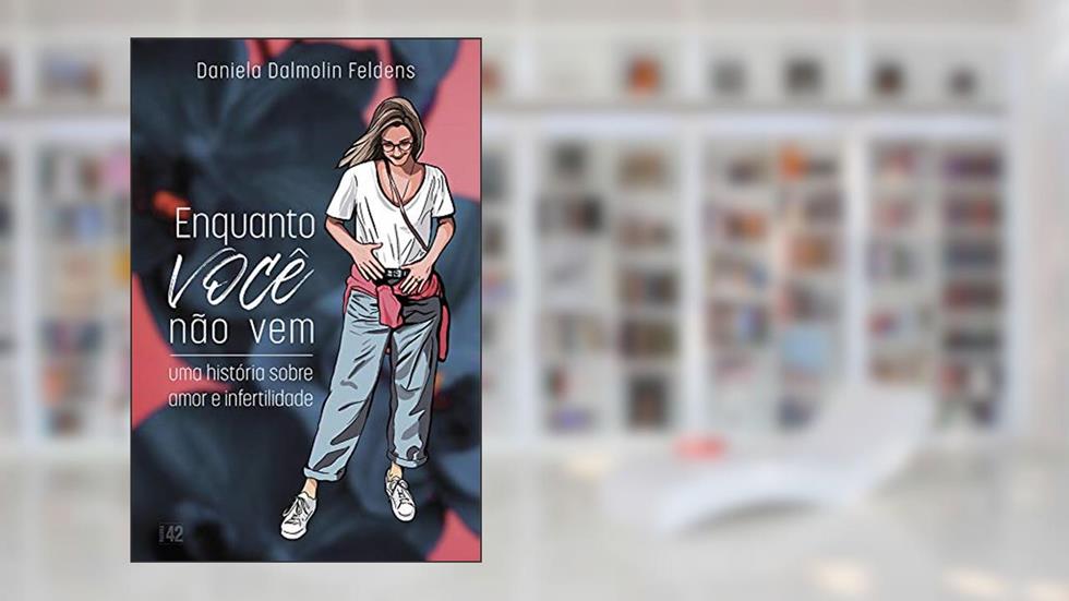 Enquanto Você Não Vem: Uma história sobre amor e infertilidade, do autor DANIELA DALMOLIN FELDENS