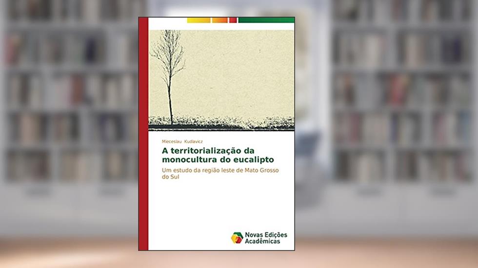 A territorialização da monocultura do eucalipto: Um estudo da região leste de Mato Grosso do Sul, do autor Kudlavicz Mieceslau