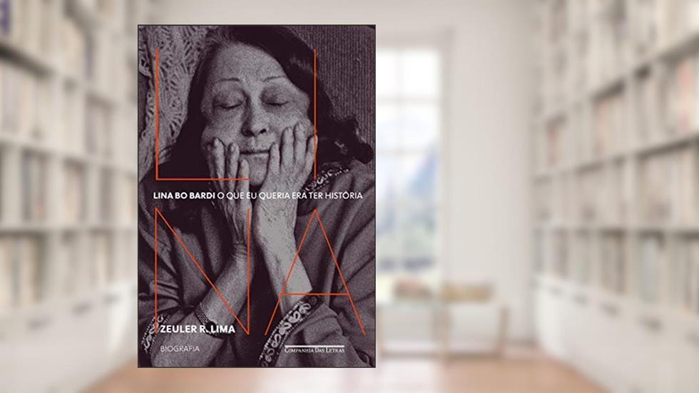 Lina Bo Bardi: O que eu queria era ter história - Biografia, do autor Zeuler R. Lima