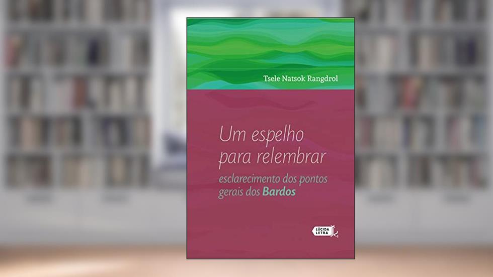 Um espelho para relembrar: esclarecimento dos pontos gerais dos bardos, do autor Tsele Natsok Rangdrol