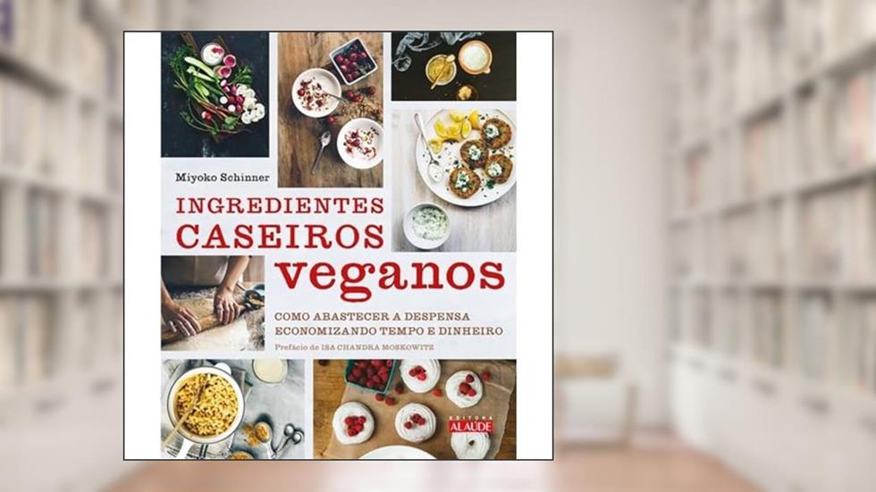 Ingredientes Caseiros Veganos: Como Abastecer a Despensa Economizando Tempo e Dinheiro, do autor Miyoko Schinner