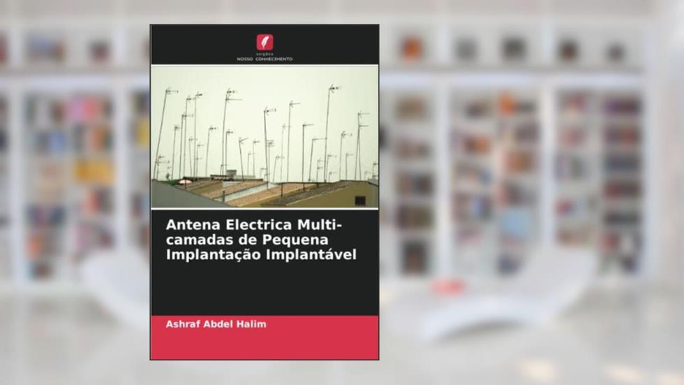 Antena Electrica Multi-camadas de Pequena Implantação Implantável, do autor Ashraf Abdel Halim