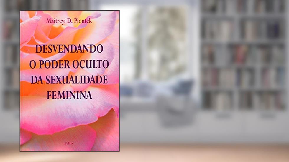 Desvendando o Poder Oculto da Sexualidade Feminina, do autor Maitreyi D. Piontek