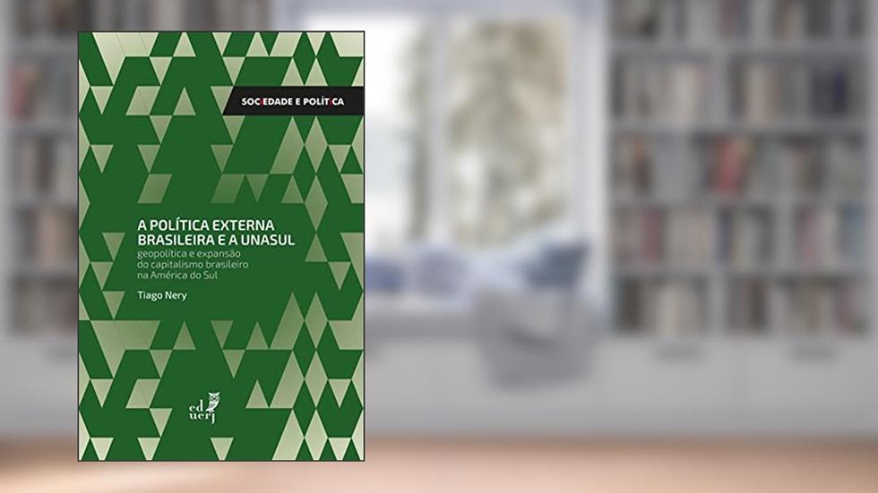 A política externa brasileira e a UNASUL: geopolítica e expansão do capitalismo brasileiro na América do Sul, do autor Tiago Nery