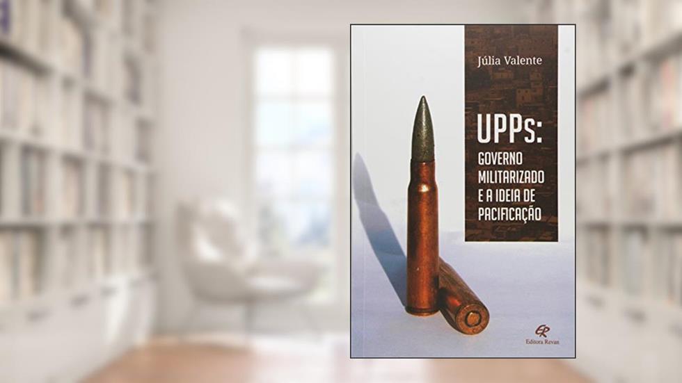 UPPS. Governo Militarizado e a Ideia de Pacificação, do autor Júlia Valente