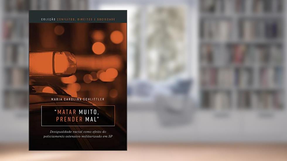 "Matar muito, prender mal": desigualdade racial como efeito do policiamento ostensivo militarizado em SP, do autor Maria Carolina Schlittler