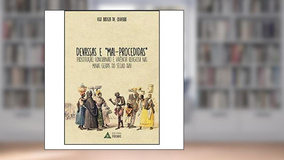 Devassas e "mal-procedidas": prostituição, concubinato e vivência religiosa nas Minas Gerais do século XVIII, do autor Lisa Batista de Oliveira