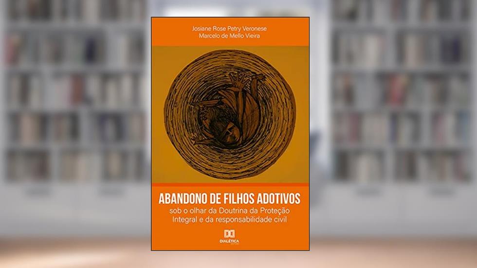 Abandono de filhos adotivos: sob o olhar da Doutrina da Proteção Integral e da responsabilidade civil, do autor Marcelo de Mello Vieira; Josiane Rose Petry Veronese