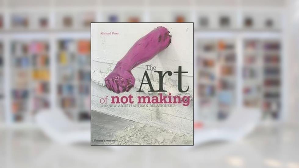 Michael Petry: The Art of Not Making : The New Artist/Artisan Relationship (Paperback); 2012 Edition, do autor Michael Petry