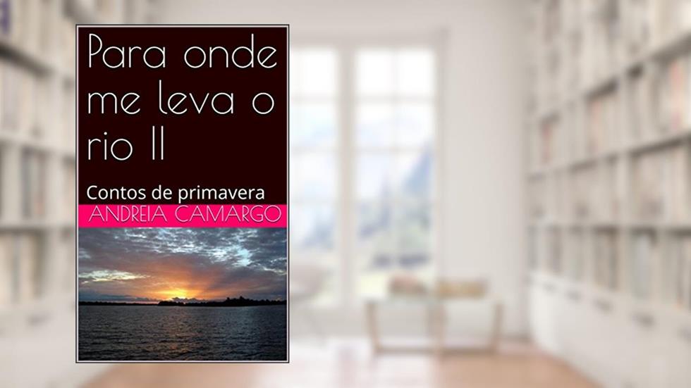 Para onde me leva o rio II: Contos de primavera, do autor Andreia Camargo