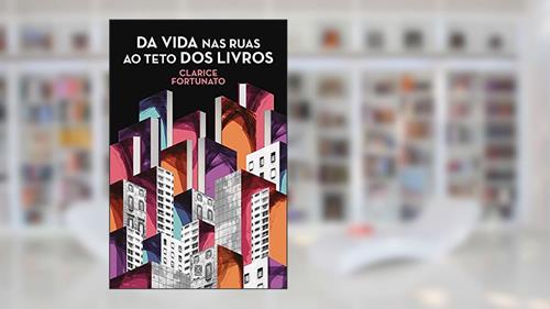 Capa de Da vida nas ruas ao teto dos livros, do autor Clarice Fortunato
