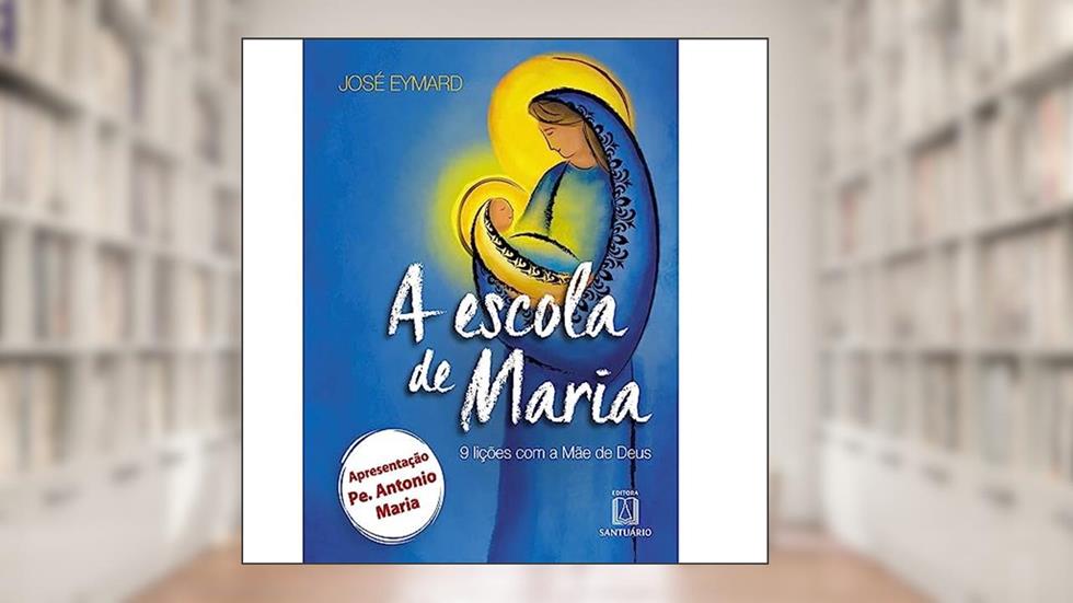 A Escola de Maria: 9 Lições com a Mãe de Deus, do autor José Eymard