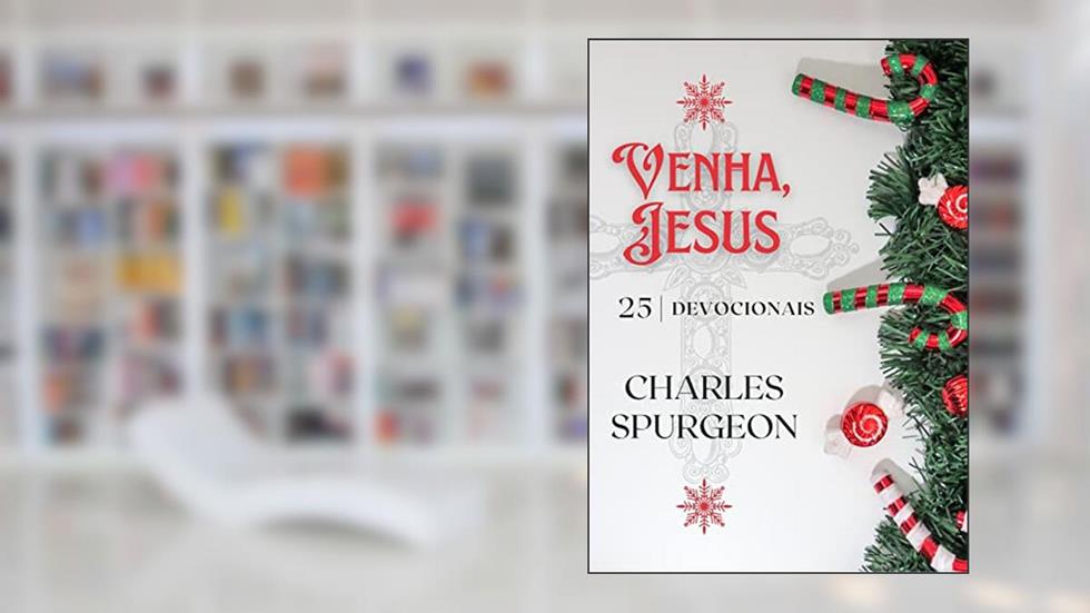 Venha, Jesus: 25 dias com Spurgeon, do autor C.H. Spurgeon