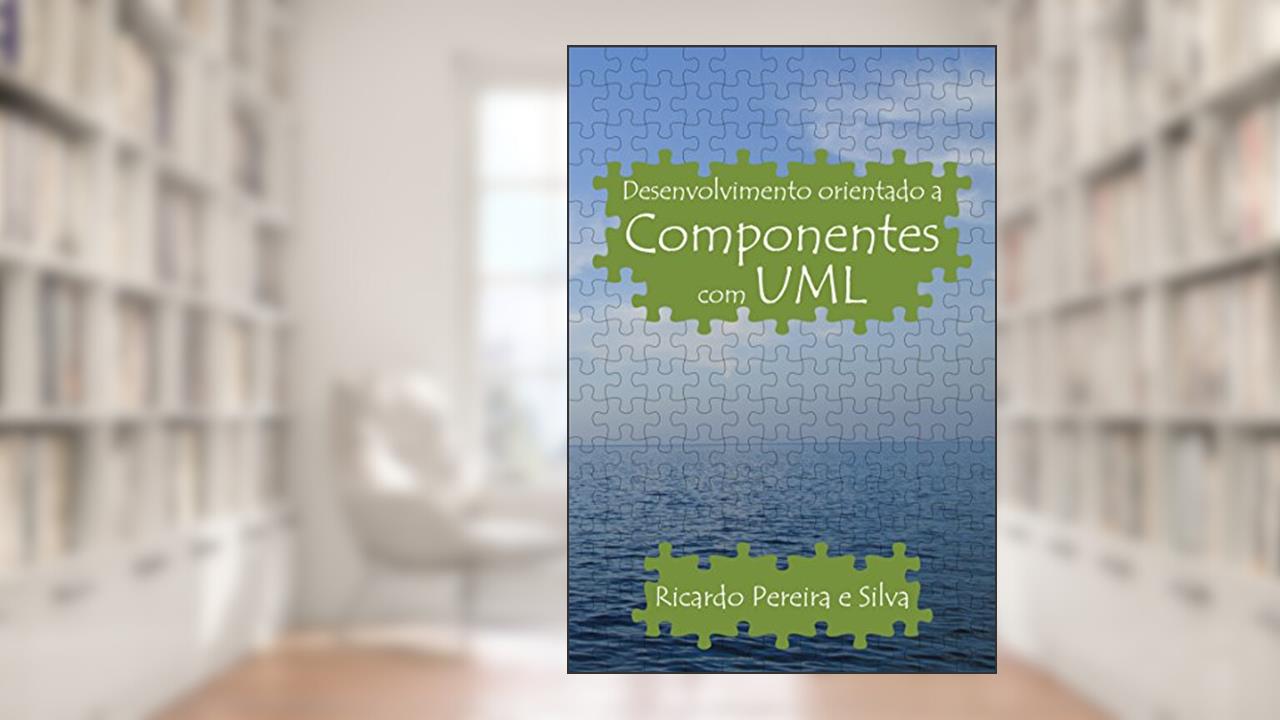 Desenvolvimento orientado a componentes com UML, do autor Ricardo Pereira e Silva