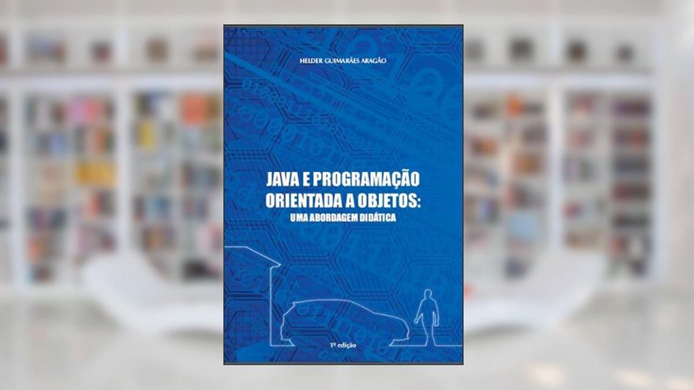 JAVA E PROGRAMAÇÃO ORIENTADA A OBJETOS: UMA ABORDAGEM DIDÁTICA, do autor HELDER GUIMARÃES ARAGÃO
