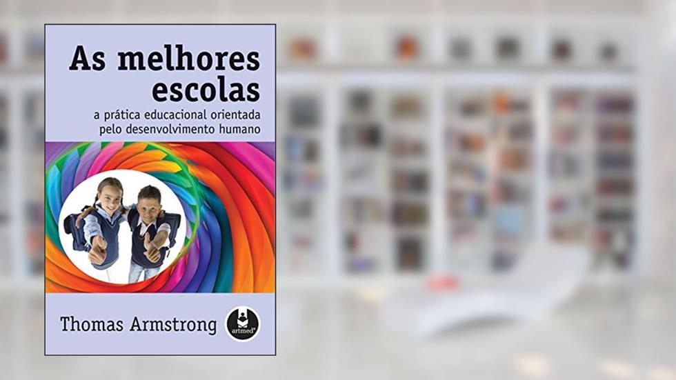 As Melhores Escolas: A Prática Educacional Orientada pelo Desenvolvimento Humano, do autor Thomas Armstrong