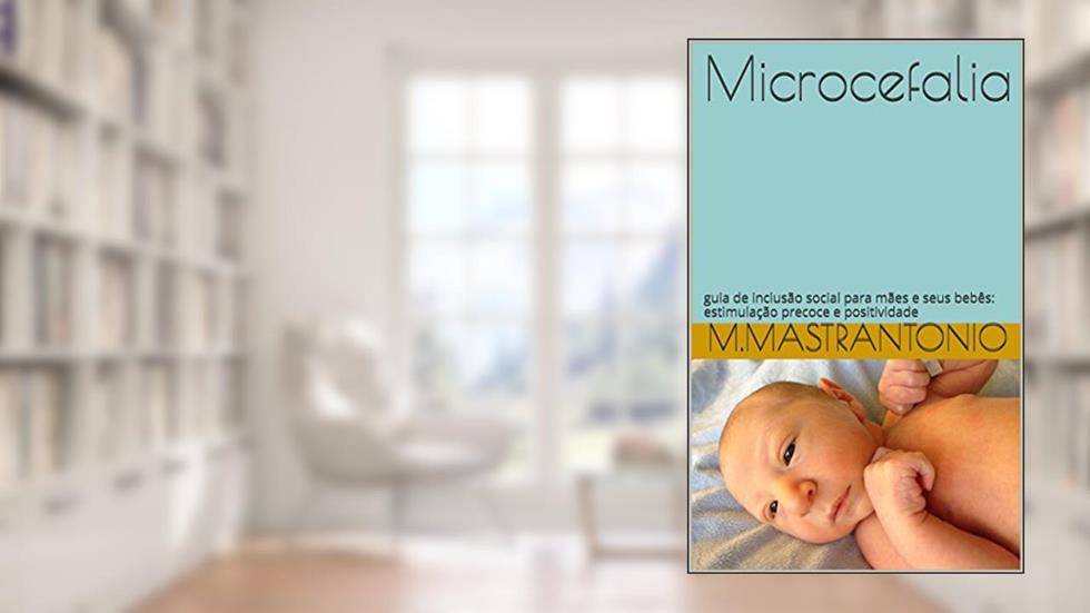Microcefalia: atividades para desenvolvimento: guia de inclusão social para mães e seus bebês: estimulação precoce e positividade., do autor Monica Mastrantonio