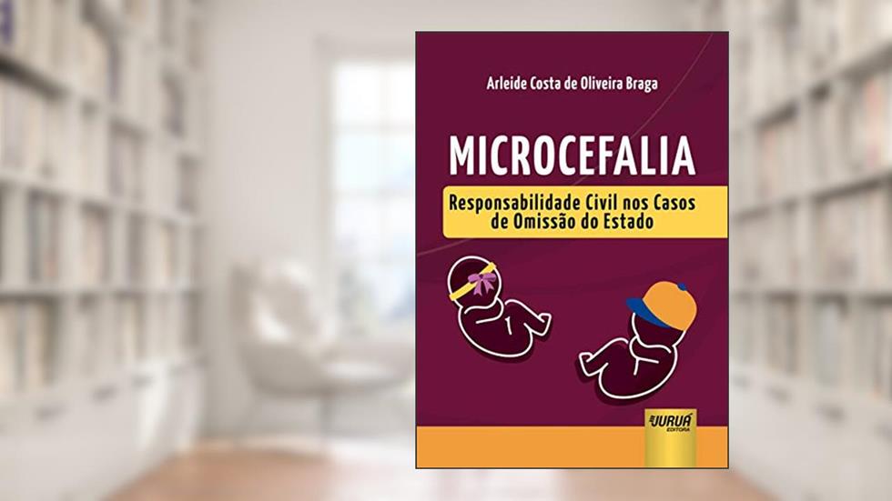 Microcefalia - Responsabilidade Civil nos Casos de Omissão do Estado, do autor Arleide Costa de Oliveira Braga